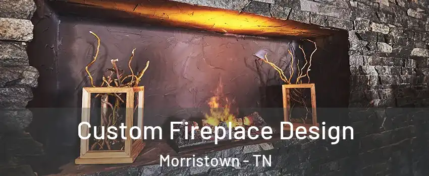  Custom Fireplace Design Morristown - TN