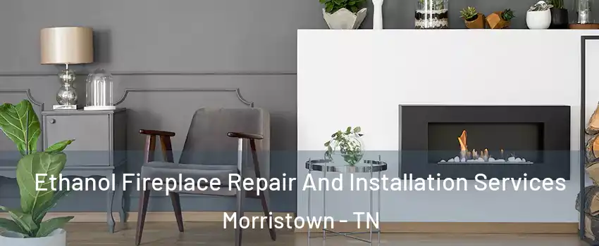  Ethanol Fireplace Repair And Installation Services Morristown - TN
