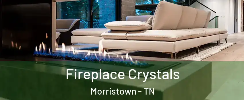  Fireplace Crystals Morristown - TN