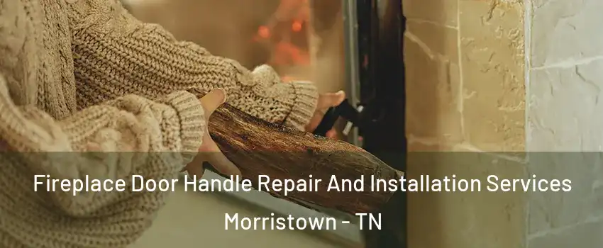  Fireplace Door Handle Repair And Installation Services Morristown - TN