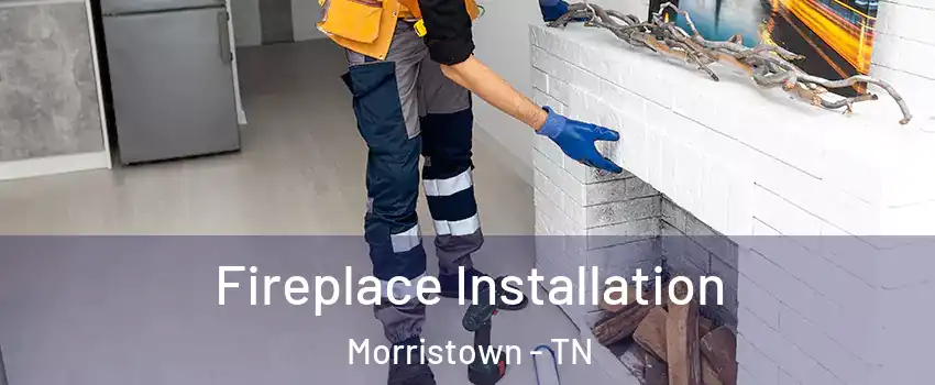  Fireplace Installation Morristown - TN