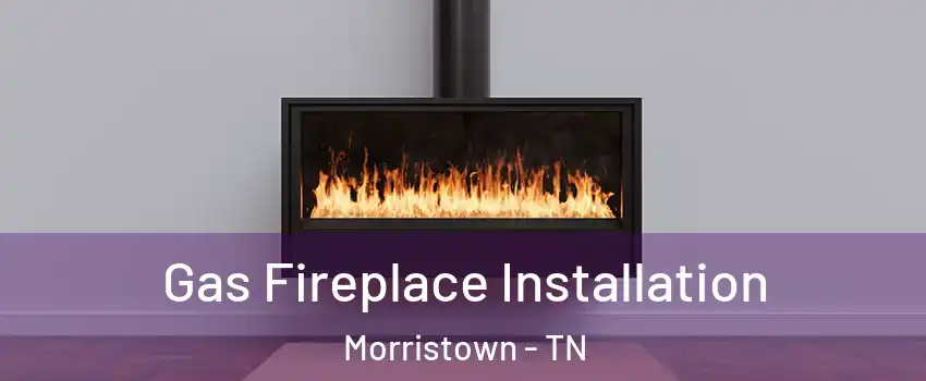  Gas Fireplace Installation Morristown - TN