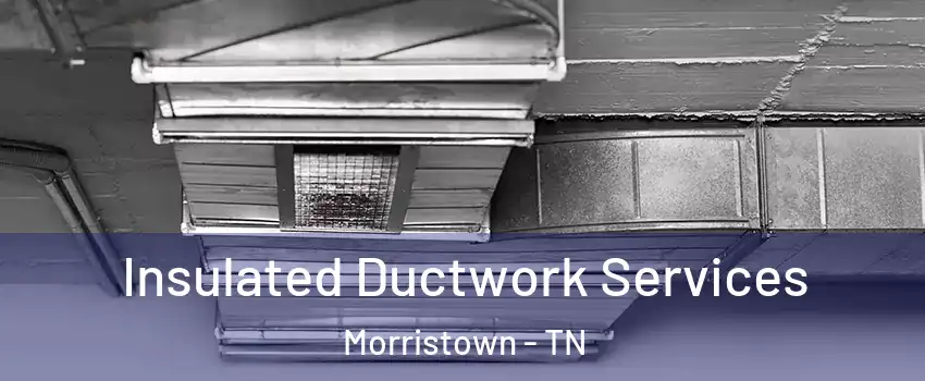  Insulated Ductwork Services Morristown - TN