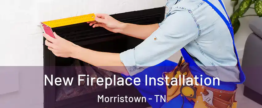  New Fireplace Installation Morristown - TN