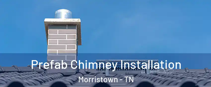  Prefab Chimney Installation Morristown - TN