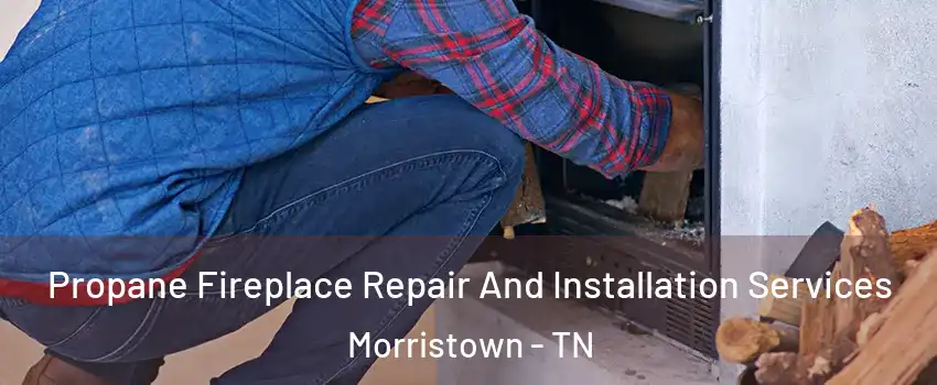  Propane Fireplace Repair And Installation Services Morristown - TN