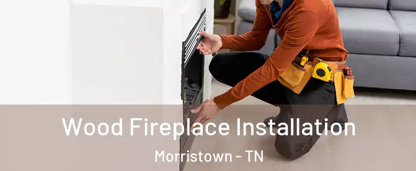  Wood Fireplace Installation Morristown - TN