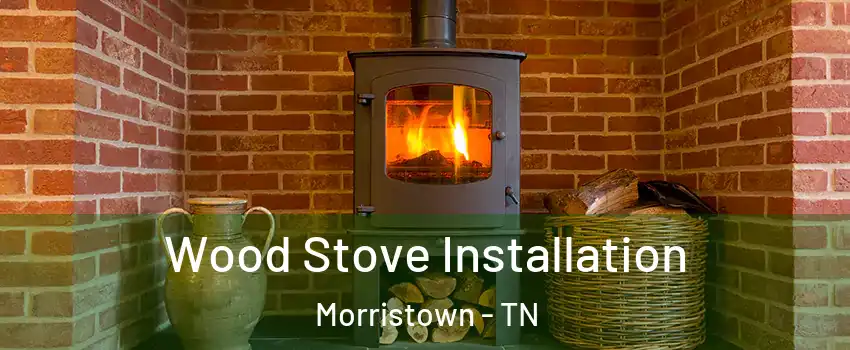  Wood Stove Installation Morristown - TN